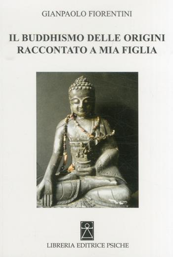 Il buddhismo delle origini raccontato a mia figlia - Gianpaolo Fiorentini - Libro Psiche 2013, Civiltà dell'Oriente | Libraccio.it