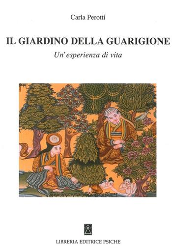 Il giardino della guarigione. Un'esperienza di vita - Carla Perotti - Libro Psiche 2013, Cambiare se stessi | Libraccio.it
