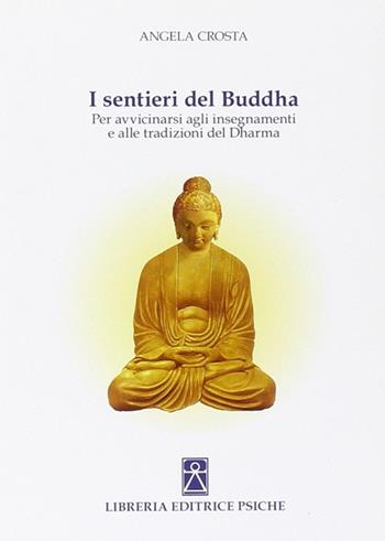 I sentieri del Buddha. Per avvicinarsi agli insegnamenti e alle tradizioni del Dharma - Angela Crosta - Libro Psiche 2013, Civiltà dell'Oriente | Libraccio.it