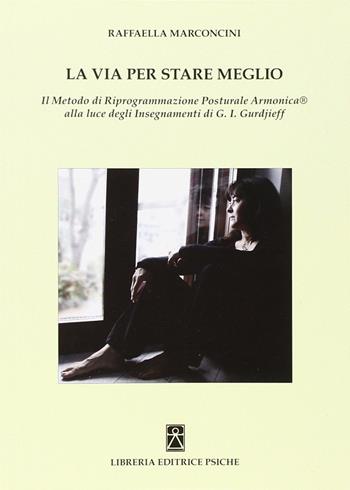 La via per stare meglio. Il metodo di riprogrammazione posturale armonica alla luce degli insegnamenti di G. I. Gurdjieff - Raffaella Marconcini - Libro Psiche 2013, Insegnamento di G. I. Gurdjieff | Libraccio.it