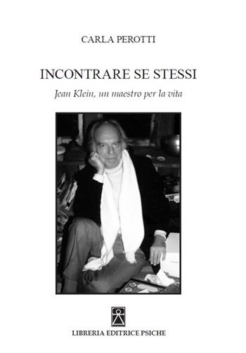 Incontrare se stessi. Jean Klein, un maestro per la vita - Carla Perotti - Libro Psiche 2016, Opere di Carla Perotti | Libraccio.it