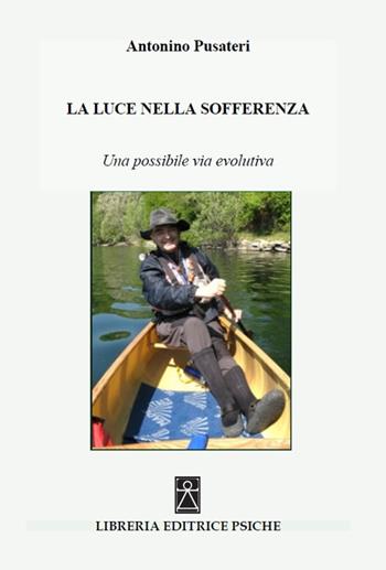 La Luce nella sofferenza. Una possibile via evolutiva - Antonino Pusateri - Libro Psiche 2018, Psicologia transpersonale | Libraccio.it