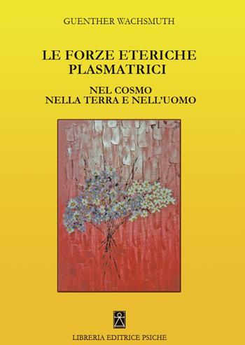 Le forze eteriche plasmatrici. Nel cosmo nella terra e nell'uomo - Günther Wachsmuth - Libro Psiche 2017, Antroposofia | Libraccio.it