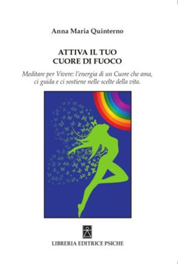 Attiva il tuo cuore di fuoco. Meditare per vivere: l’energia di un cuore che ama, ci guida e ci sostiene nelle scelte della vita - Anna Maria Quinterno - Libro Psiche 2017, Prendersi cura di sé | Libraccio.it