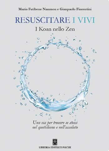 Resuscitare i vivi. I Koan nello Zen una via per trovare se stessi nel quotidiano e nell'assoluto - Gianpaolo Fiorentini, Mario Fatibene Nanmon - Libro Psiche 2017 | Libraccio.it