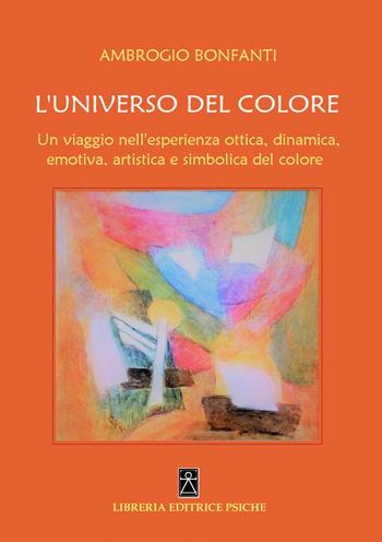 L' universo del colore. Un viaggio nell'esperienza ottica, dinamica, emotica, artistica e simbolica del colore - Ambrogio Bonfanti - Libro Psiche 2018, Antroposofia | Libraccio.it