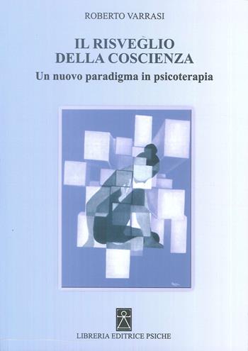 Il risveglio della coscienza. Un nuovo paradigma in psicoterapia - Roberto Varrasi - Libro Psiche 2018 | Libraccio.it