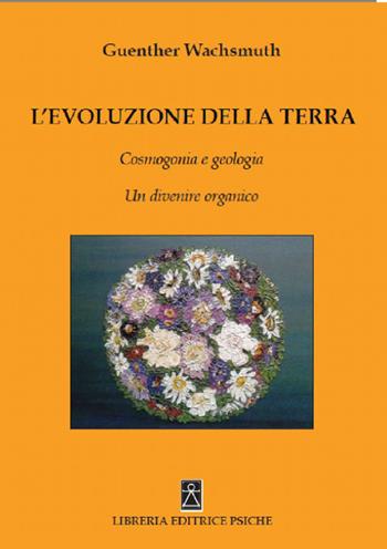 L' evoluzione della terra. Cosmogonia e geologia. Un divenire organico - Günther Wachsmuth - Libro Psiche 2019, Antroposofia | Libraccio.it