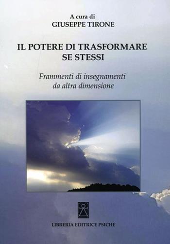 Il potere di trasformare se stessi. Frammenti di insegnamenti da altra dimensione - Giuseppe Tirone - Libro Psiche 2019, Psicologia e psicoterapia | Libraccio.it