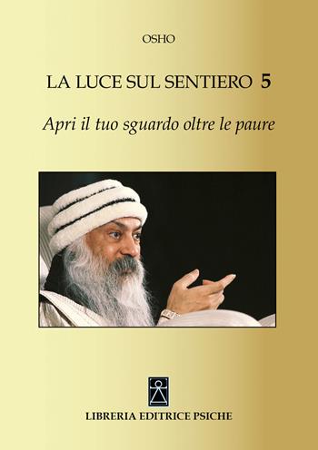 Apri il tuo sguardo oltre le paure. La luce sul sentiero 5 - Osho - Libro Psiche 2020, Opere di Osho | Libraccio.it