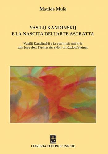 Vasilij Kandinskij e la nascita dell'arte astratta. Vasilij Kandinskij e lo spirituale nell'arte alla luce dell'essenza dei colori di Rudolf Steiner - Matilde Mulé - Libro Psiche 2022, Antroposofia | Libraccio.it