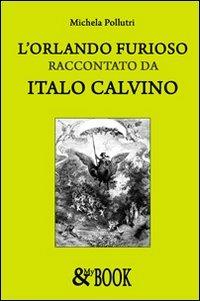 L'Orlando furioso raccontato da Italo Calvino - Michela Pollutri - Libro & MyBook 2008, Saggistica | Libraccio.it