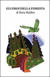 Gli eroi della foresta - Ilaria Baldini - Libro & MyBook 2009, Narrativa | Libraccio.it