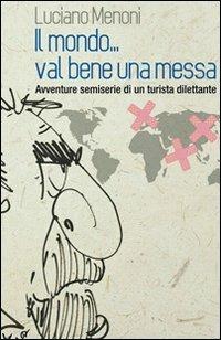 Il mondo... val bene una messa. Avventure semiserie di un turista dilettante - Luciano Menoni - Libro & MyBook 2009, Storie vere | Libraccio.it