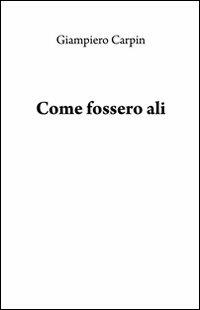 Come fossero ali - Giampiero Carpin - Libro & MyBook 2010, Poesia | Libraccio.it