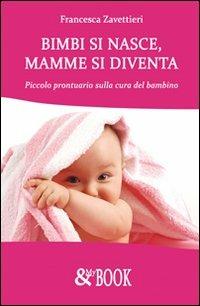 Bimbi si nasce, mamme si diventa. Piccolo prontuario sulla cura del bambino - Francesca Zavattieri - Libro & MyBook 2010, Manualistica | Libraccio.it