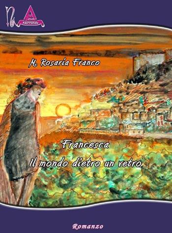 Francesca. Il mondo dietro un vetro - M. Rosaria Franco - Libro Albus Edizioni 2012, Narrando | Libraccio.it
