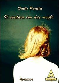 Il sindaco con due mogli. Una storia vera - Duilio Parietti - Libro Albus Edizioni 2013, Narrando | Libraccio.it