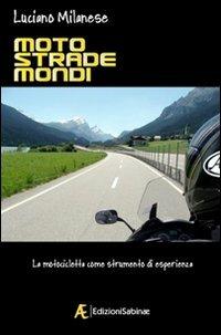 Moto, strade, mondi. La motocicletta come strumento di esperienza - Luciano Milanese - Libro Edizioni Sabinae 2008 | Libraccio.it