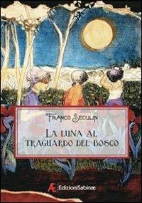 La luna al traguardo del bosco - Franco Seculin - Libro Edizioni Sabinae 2009 | Libraccio.it