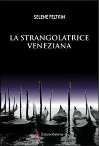 La strangolatrice veneziana - Selene Feltrin - Libro Edizioni Sabinae 2009, Pagine nuove. Narrativa | Libraccio.it
