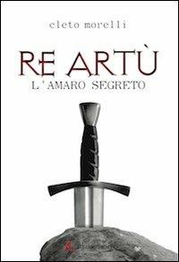 Re Artù. L'amaro segreto - Cleto Morelli - Libro Edizioni Sabinae 2011, Imaginarium | Libraccio.it