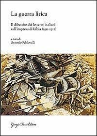 La guerra lirica. Il dibattito dei letterati italiani sull'impresa si Libia (1911-1912)  - Libro Giorgio Pozzi Editore 2009, La politica dei letterati | Libraccio.it