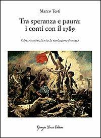 Tra speranza e paura: i conti con il 1789. Gli scrittori italiani e la rivoluzione francese - Marco Testi - Libro Giorgio Pozzi Editore 2009, La politica dei letterati | Libraccio.it