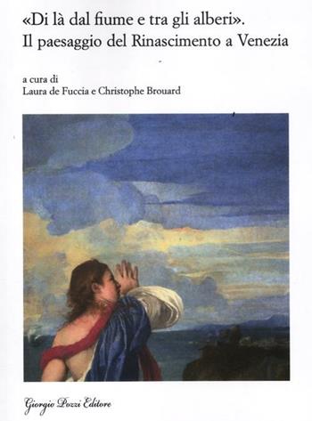 «Di là dal fiume e tra gli alberi». Il paesaggio del Rinascimento a Venezia. Nascita e fortuna di un genere artistico (secoli XV-XVII)  - Libro Giorgio Pozzi Editore 2012, Miscellanea | Libraccio.it