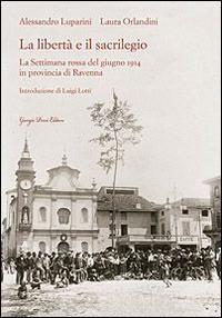 La libertà e il sacrilegio. La settimana rossa del giugno 1914 in provincia di Ravenna - Alessandro Luparini, Laura Orlandini - Libro Giorgio Pozzi Editore 2014, Miscellanea | Libraccio.it
