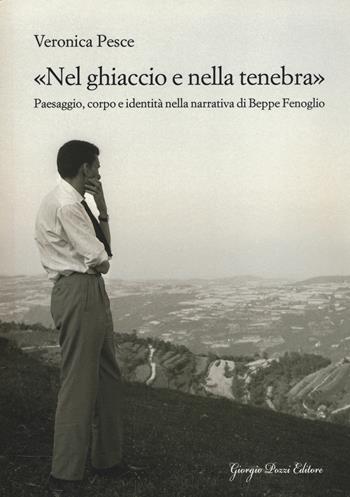 «Nel ghiaccio e nella tenebra». Paesaggio, corpo e identità nella narrativa di Beppe Fenoglio - Veronica Pesce - Libro Giorgio Pozzi Editore 2015, Studi e testi di cultura letteraria | Libraccio.it