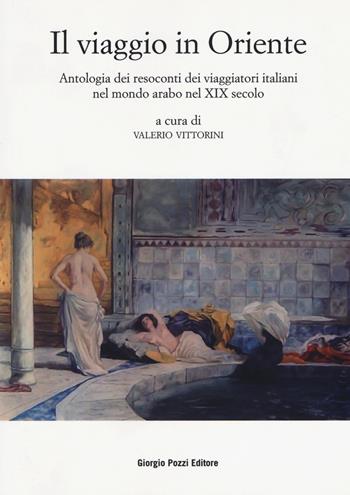 Il viaggio in Oriente. Antologia dei resoconti dei viaggiatori italiani nel mondo arabo nel XIX secolo  - Libro Giorgio Pozzi Editore 2017, Popoli, società e culture | Libraccio.it