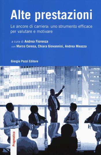 Alte prestazioni. Le ancore di carriera: uno strumento efficace per valutare e motivare  - Libro Giorgio Pozzi Editore 2017, Pragmatica | Libraccio.it