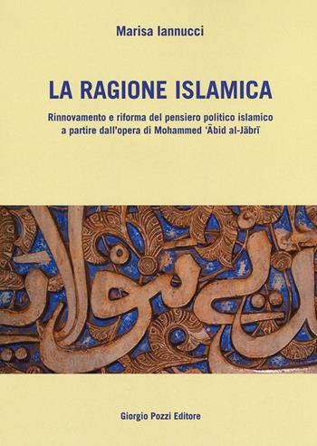 La ragione islamica. Rinnovamento e riforma del pensiero politico islamico a partire dal'opera di Mohammed 'Abid al-Jabri - Marisa Iannucci - Libro Giorgio Pozzi Editore 2017, Dialoghi mediterranei | Libraccio.it