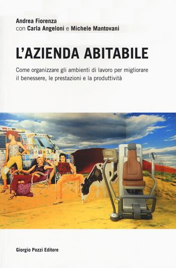 L' azienda abitabile. Come organizzare gli ambienti di lavoro per migliorare il benessere, le prestazioni e la produttività - Andrea Fiorenza, Carla Angeloni, Michela Mantovani - Libro Giorgio Pozzi Editore 2019, Pragmatica | Libraccio.it