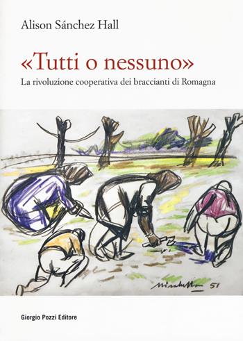 «Tutti o nessuno». La rivoluzione cooperativa dei braccianti di Romagna - Alison Sanchez Hall - Libro Giorgio Pozzi Editore 2019, Miscellanea | Libraccio.it