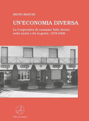 Un'economia diversa. La Cooperativa di consumo Valle Serina nella storia e fra la gente, 1978-2008 - Bruno Bianchi - Libro Il Filo di Arianna 2018 | Libraccio.it