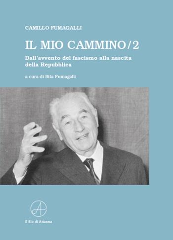 Il mio cammino. Dall'avvento del fascismo alla nascita della Repubblica. Vol. 2 - Camillo Fumagalli - Libro Il Filo di Arianna 2017 | Libraccio.it