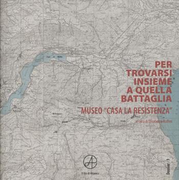 Per trovarsi insieme a quella battaglia. Museo «Casa La Resistenza»  - Libro Il Filo di Arianna 2018, Dossier | Libraccio.it