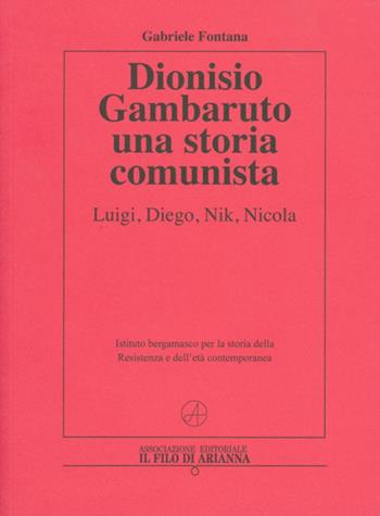 Dionisio Gambaruto. Una storia comunista. Luigi, Diego, Nik, Nicola - Gabriele Fontana - Libro Il Filo di Arianna 2019 | Libraccio.it