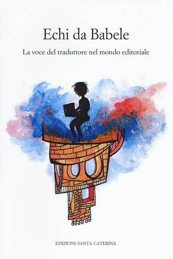 Echi da Babele. La voce del traduttore nel mondo  - Libro Edizioni Santa Caterina 2017, Quaderni del master di editoria | Libraccio.it