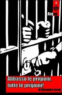 Abbasso le prigioni, tutte le prigioni! - Alexandre Jacob - Libro Bepress 2009, Atomi | Libraccio.it