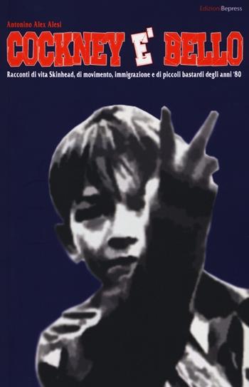 Cockney è bello. Racconti di vita skinhead, di movimento, immigrazione e di piccoli bastardi degli anni '80 - Antonino A. Alesi - Libro Bepress 2012 | Libraccio.it