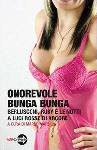 Onorevole Bunga Bunga. Berlusconi, Ruby e le notti a luci rosse di Arcore  - Libro Bepress 2011 | Libraccio.it