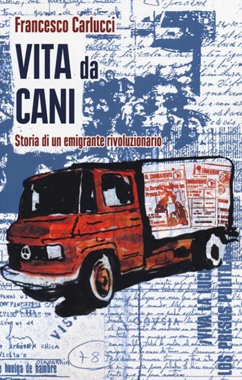 Vita da cani. Storia di un emigrante rivoluzionario - Francesco Carlucci - Libro Bepress 2013 | Libraccio.it