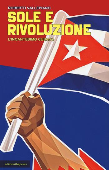 Sole e rivoluzione. L'incantesimo cubano - Roberto Vallepiano - Libro Bepress 2022 | Libraccio.it