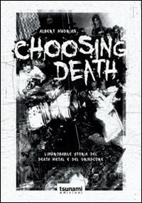 Choosing death. L'improbabile storia del death metal e del grindcore - Albert Mudrian - Libro Tsunami 2009, Le tempeste | Libraccio.it