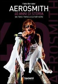 Aerosmith. 40 anni di storia. Dai Toxic Twins a Guitar Hero - Fabio Bernabei - Libro Tsunami 2011, Gli uragani | Libraccio.it