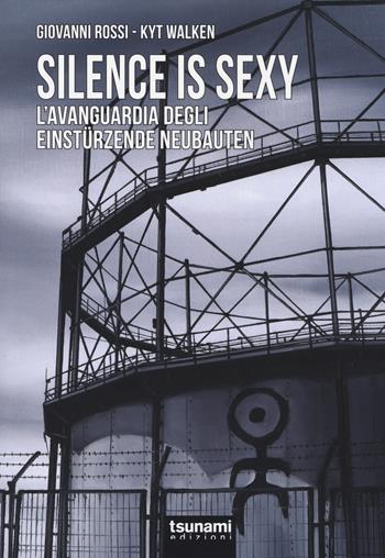 Silence is sexy. L'avanguardia degli Einstürzende Neubauten - Giovanni Rossi, Kyt Walken - Libro Tsunami 2014, Gli uragani | Libraccio.it