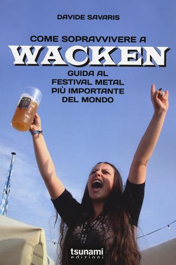 Come sopravvivere a Wacken. Guida al festival metal più importante del mondo - Davide Savaris - Libro Tsunami 2014, I monsoni | Libraccio.it